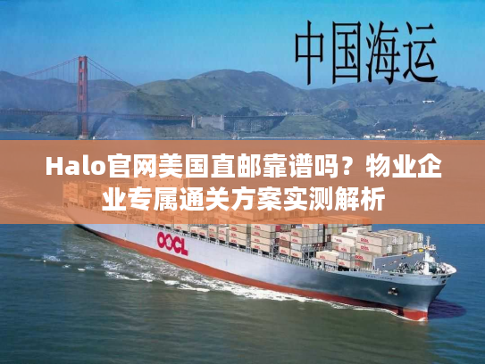 Halo官网美国直邮靠谱吗?物业企业专属通关方案实测解析 Halo官网美国直邮靠谱吗?物业企业专属通关方案实测解析