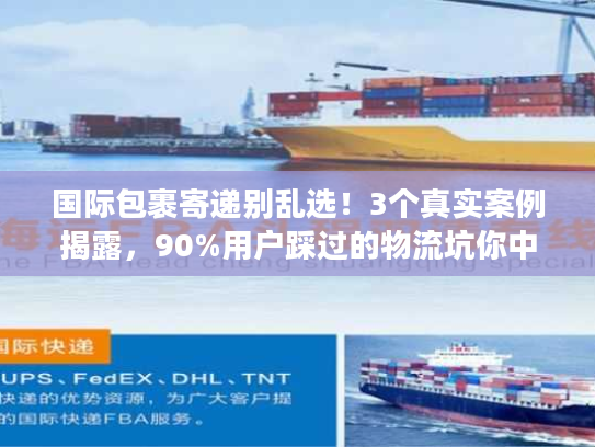 国际包裹寄递别乱选！3个真实案例揭露，90%用户踩过的物流坑你中了几个？