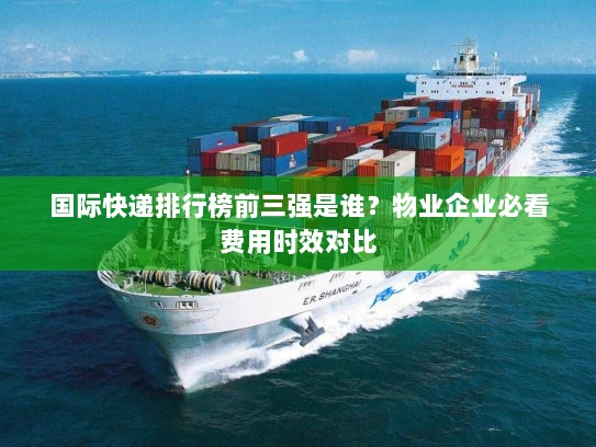 国际快递排行榜前三强是谁?物业企业必看费用时效对比 国际快递排行榜前三强是谁?物业企业必看费用时效对比
