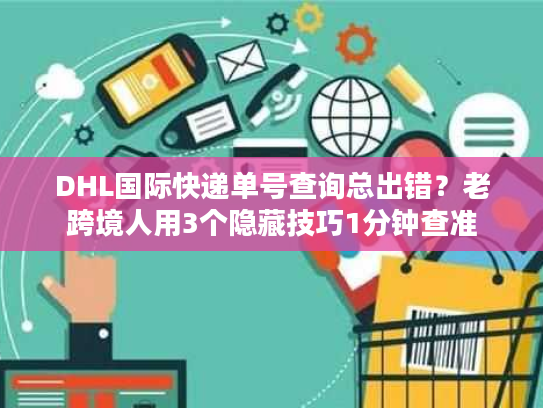DHL国际快递单号查询总出错?老跨境人用3个隐藏技巧1分钟查准 DHL国际快递单号查询总出错?老跨境人用3个隐藏技巧1分钟查准