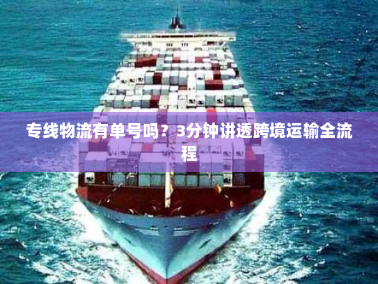 专线物流有单号吗?3分钟讲透跨境运输全流程 专线物流有单号吗?3分钟讲透跨境运输全流程