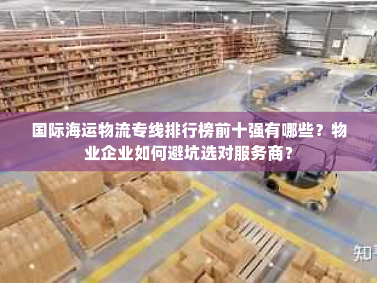 国际海运物流专线排行榜前十强有哪些?物业企业如何避坑选对服务商? 国际海运物流专线排行榜前十强有哪些?物业企业如何避坑选对服务商?