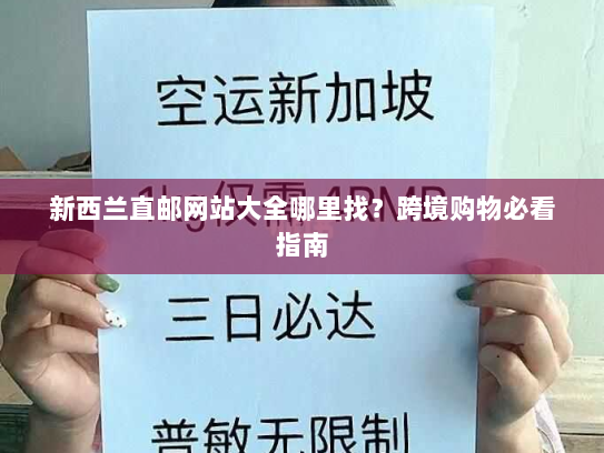 新西兰直邮网站大全哪里找?跨境购物必看指南 新西兰直邮网站大全哪里找?跨境购物必看指南