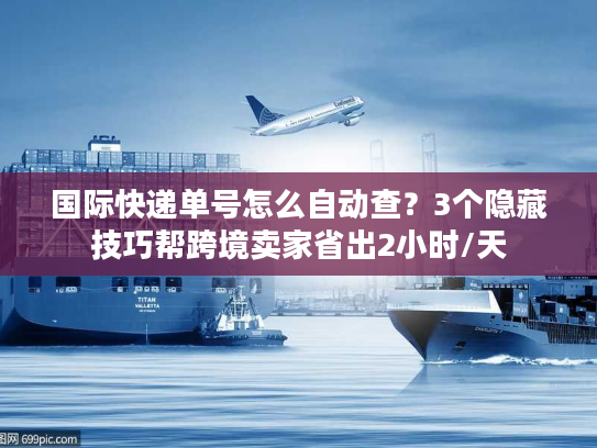 国际快递单号怎么自动查?3个隐藏技巧帮跨境卖家省出2小时/天 国际快递单号怎么自动查?3个隐藏技巧帮跨境卖家省出2小时/天