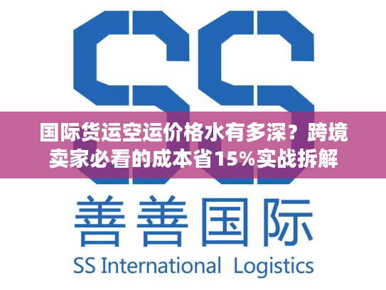 国际货运空运价格水有多深？跨境卖家必看的成本省15%实战拆解