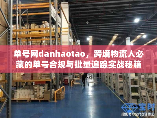 单号网danhaotao，跨境物流人必藏的单号合规与批量追踪实战秘籍