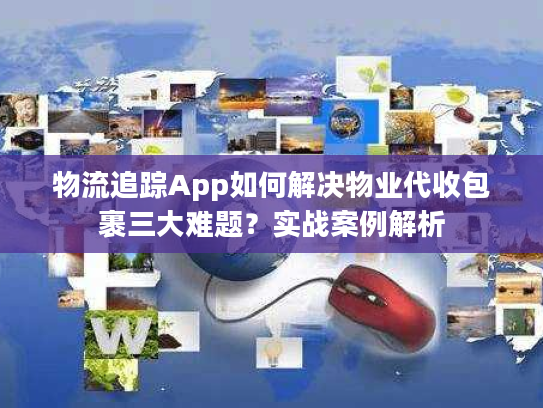 物流追踪App如何解决物业代收包裹三大难题？实战案例解析