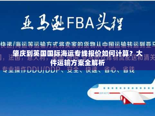 肇庆到英国国际海运专线报价如何计算？大件运输方案全解析