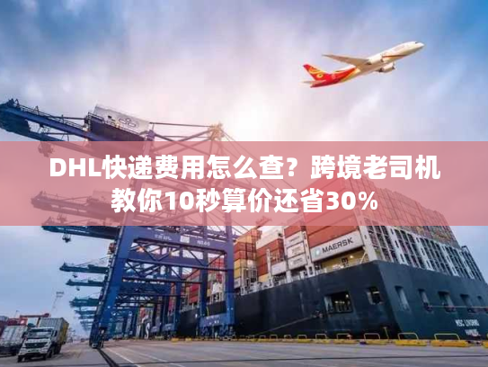 DHL快递费用怎么查？跨境老司机教你10秒算价还省30%