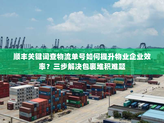 顺丰关键词查物流单号如何提升物业企业效率？三步解决包裹堆积难题