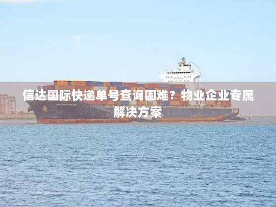 信达国际快递单号查询困难?物业企业专属解决方案 信达国际快递单号查询困难?物业企业专属解决方案