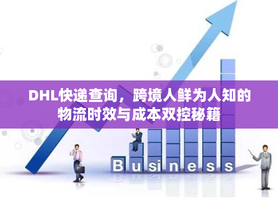DHL快递查询，跨境人鲜为人知的物流时效与成本双控秘籍