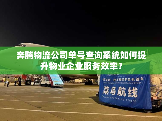 奔腾物流公司单号查询系统如何提升物业企业服务效率? 奔腾物流公司单号查询系统如何提升物业企业服务效率?