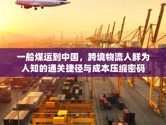 一船煤运到中国，跨境物流人鲜为人知的通关捷径与成本压缩密码