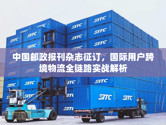 中国邮政报刊杂志征订，国际用户跨境物流全链路实战解析