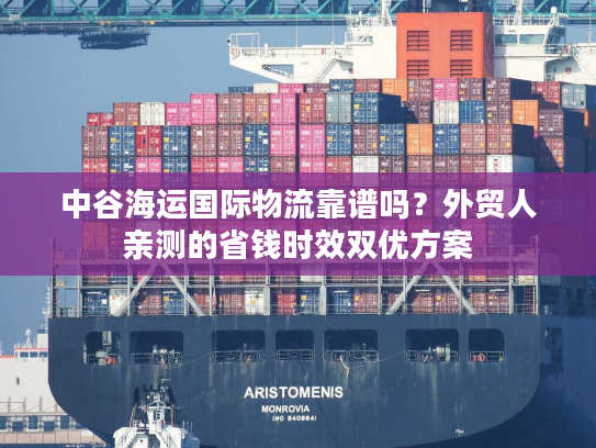 中谷海运国际物流靠谱吗？外贸人亲测的省钱时效双优方案