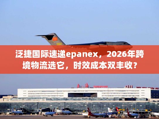 泛捷国际速递epanex,2026年跨境物流选它,时效成本双丰收? 泛捷国际速递epanex,2026年跨境物流选它,时效成本双丰收?