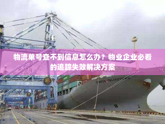 物流单号查不到信息怎么办?物业企业必看的追踪失效解决方案 物流单号查不到信息怎么办?物业企业必看的追踪失效解决方案