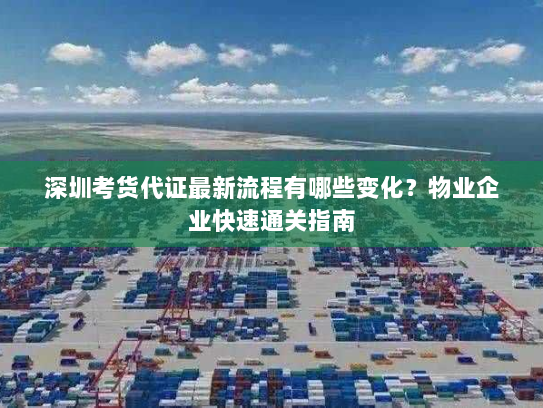深圳考货代证最新流程有哪些变化?物业企业快速通关指南 深圳考货代证最新流程有哪些变化?物业企业快速通关指南