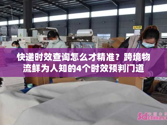 快递时效查询怎么才精准？跨境物流鲜为人知的4个时效预判门道
