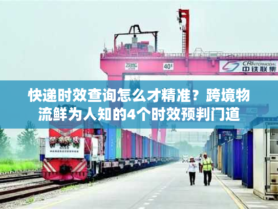 快递时效查询怎么才精准？跨境物流鲜为人知的4个时效预判门道