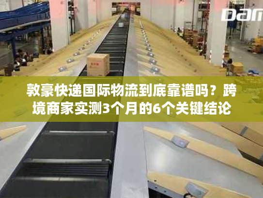 敦豪快递国际物流到底靠谱吗？跨境商家实测3个月的6个关键结论