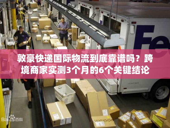 敦豪快递国际物流到底靠谱吗？跨境商家实测3个月的6个关键结论