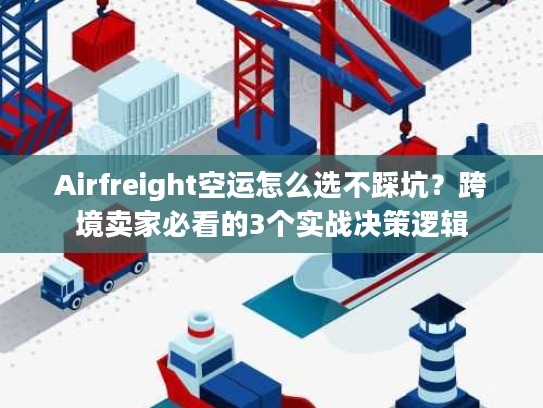 Airfreight空运怎么选不踩坑？跨境卖家必看的3个实战决策逻辑