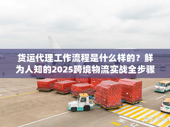 货运代理工作流程是什么样的？鲜为人知的2025跨境物流实战全步骤