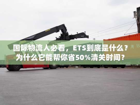国际物流人必看，ETS到底是什么？为什么它能帮你省50%清关时间？