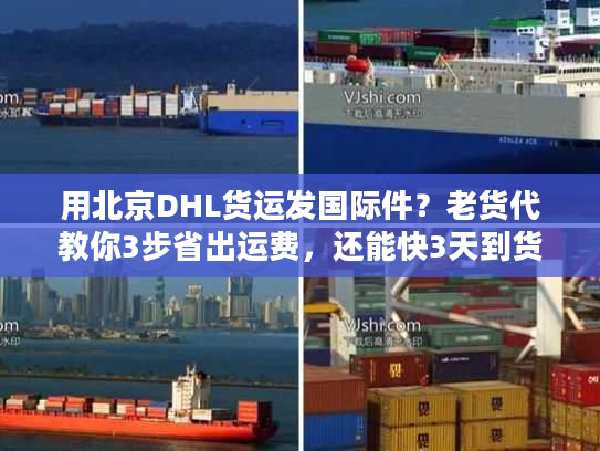 用北京DHL货运发国际件？老货代教你3步省出运费，还能快3天到货