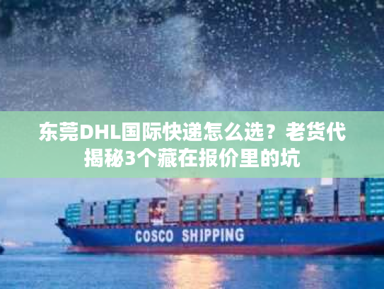 东莞DHL国际快递怎么选？老货代揭秘3个藏在报价里的坑