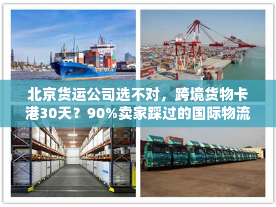 北京货运公司选不对，跨境货物卡港30天？90%卖家踩过的国际物流坑我帮你避