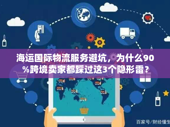 海运国际物流服务避坑，为什么90%跨境卖家都踩过这3个隐形雷？