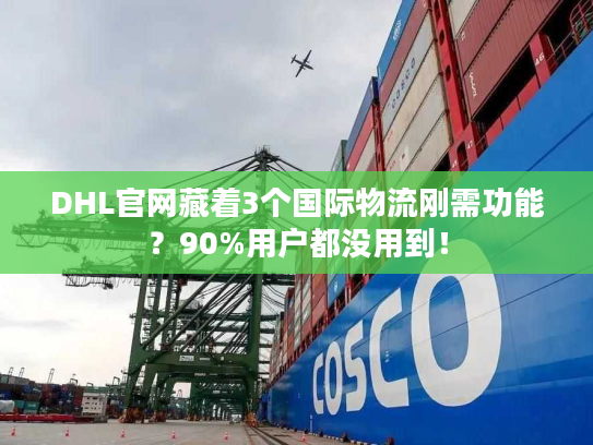 DHL官网藏着3个国际物流刚需功能?90%用户都没用到! DHL官网藏着3个国际物流刚需功能?90%用户都没用到!