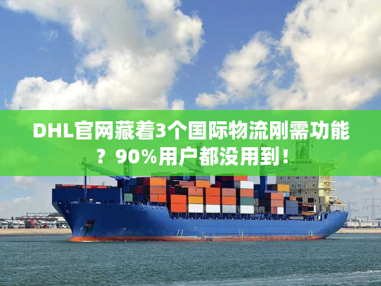 DHL官网藏着3个国际物流刚需功能?90%用户都没用到! DHL官网藏着3个国际物流刚需功能?90%用户都没用到!