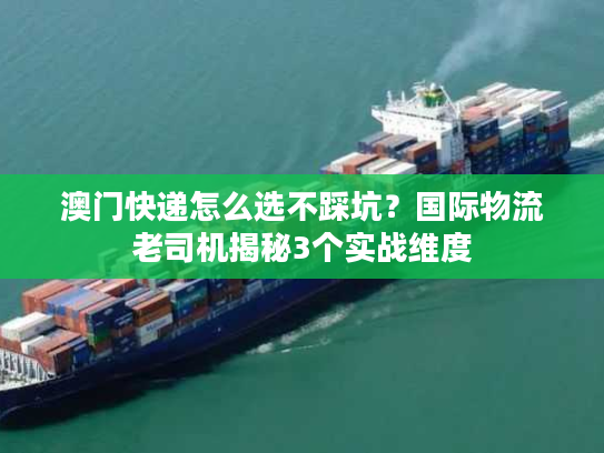 澳门快递怎么选不踩坑？国际物流老司机揭秘3个实战维度