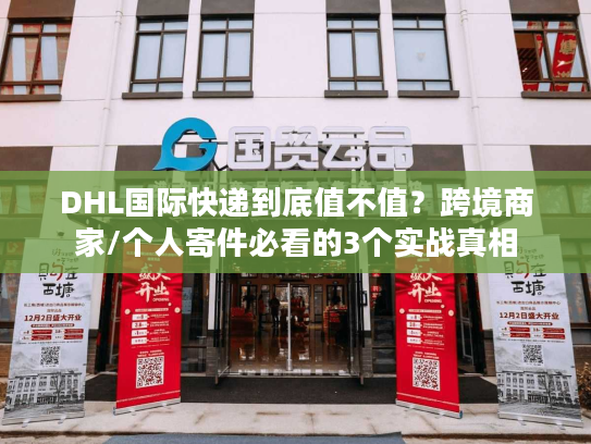 DHL国际快递到底值不值?跨境商家/个人寄件必看的3个实战真相 DHL国际快递到底值不值?跨境商家/个人寄件必看的3个实战真相