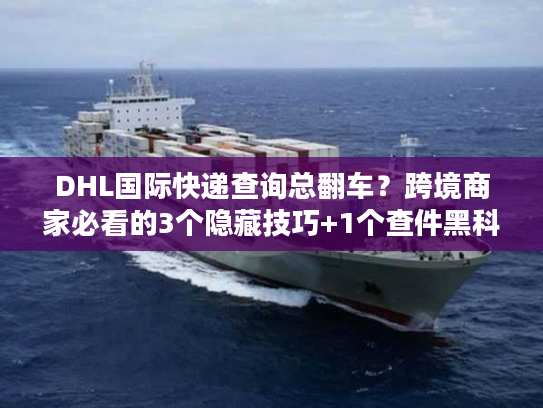 DHL国际快递查询总翻车?跨境商家必看的3个隐藏技巧+1个查件黑科技 DHL国际快递查询总翻车?跨境商家必看的3个隐藏技巧+1个查件黑科技