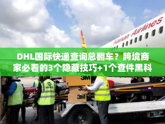 DHL国际快递查询总翻车?跨境商家必看的3个隐藏技巧+1个查件黑科技 DHL国际快递查询总翻车?跨境商家必看的3个隐藏技巧+1个查件黑科技