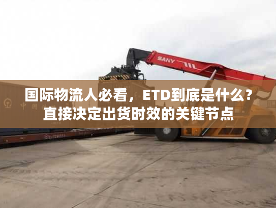 国际物流人必看，ETD到底是什么？直接决定出货时效的关键节点