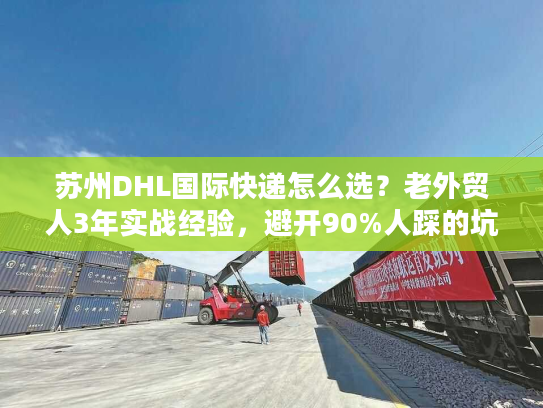 苏州DHL国际快递怎么选？老外贸人3年实战经验，避开90%人踩的坑