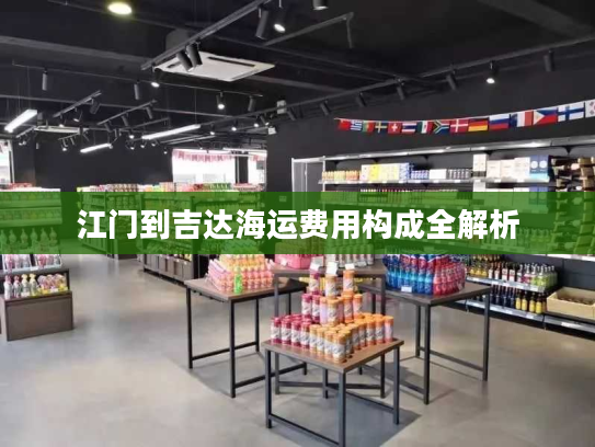 江门到吉达海运费用构成全解析