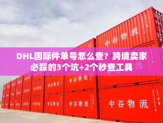DHL国际件单号怎么查？跨境卖家必踩的3个坑+2个秒查工具