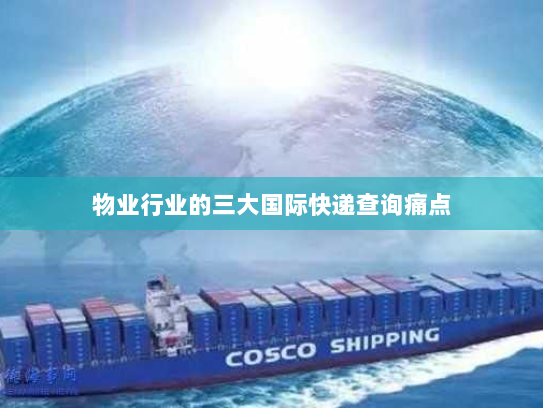 物业行业的三大国际快递查询痛点 物业行业的三大国际快递查询痛点