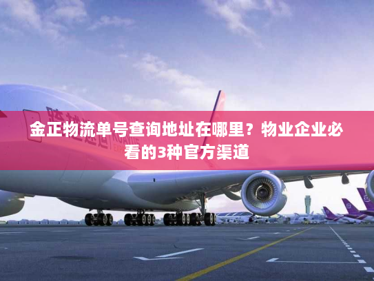 金正物流单号查询地址在哪里？物业企业必看的3种官方渠道