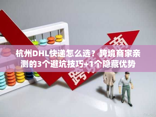 杭州DHL快递怎么选？跨境商家亲测的3个避坑技巧+1个隐藏优势