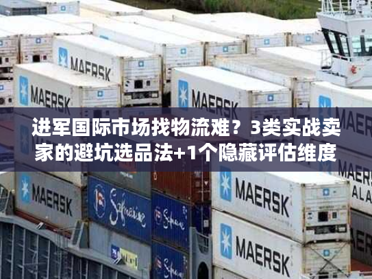 进军国际市场找物流难？3类实战卖家的避坑选品法+1个隐藏评估维度