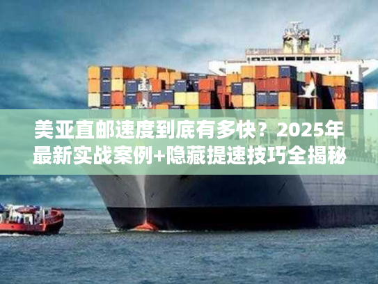 美亚直邮速度到底有多快?2025年最新实战案例+隐藏提速技巧全揭秘 美亚直邮速度到底有多快?2025年最新实战案例+隐藏提速技巧全揭秘