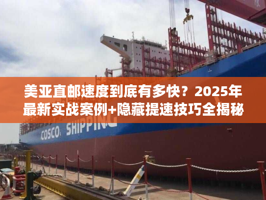 美亚直邮速度到底有多快?2025年最新实战案例+隐藏提速技巧全揭秘 美亚直邮速度到底有多快?2025年最新实战案例+隐藏提速技巧全揭秘